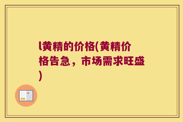 l黄精的价格(黄精价格告急,市场需求旺盛) l黄精的价格(黄精价格告急,市场需求旺盛)