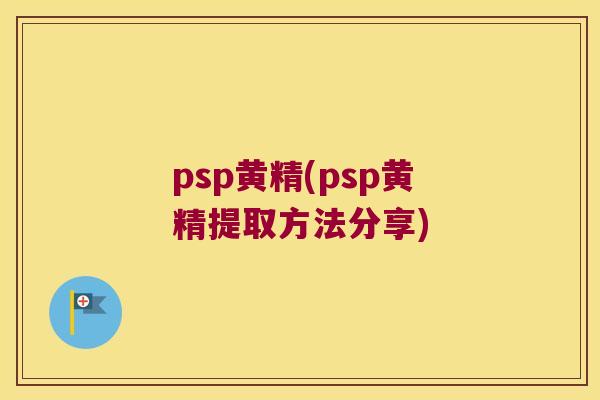 psp黄精(psp黄精提取方法分享)
