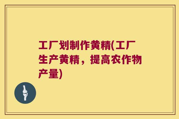 工厂划制作黄精(工厂生产黄精,提高农作物产量) 工厂划制作黄精(工厂生产黄精,提高农作物产量)