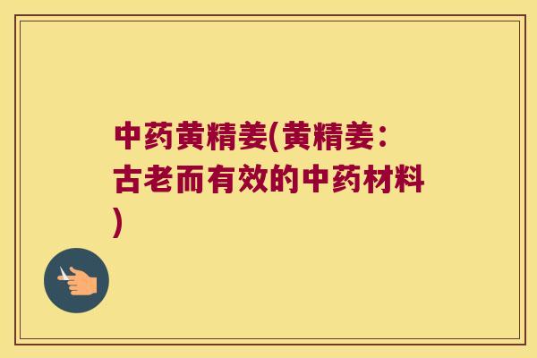 黄精姜(黄精姜：古老而有效的材料)