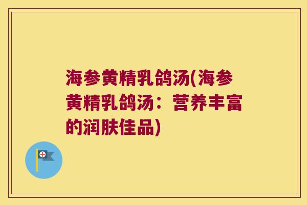 海参黄精乳鸽汤(海参黄精乳鸽汤：营养丰富的润肤佳品)