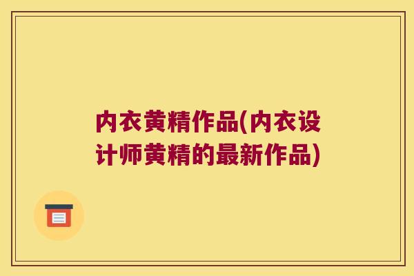 内衣黄精作品(内衣设计师黄精的新作品)