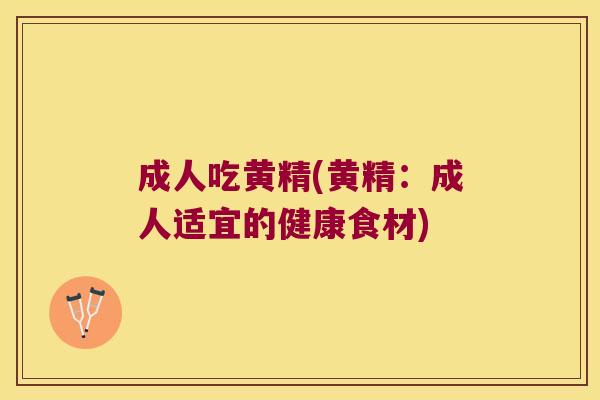 成人吃黄精(黄精：成人适宜的健康食材)