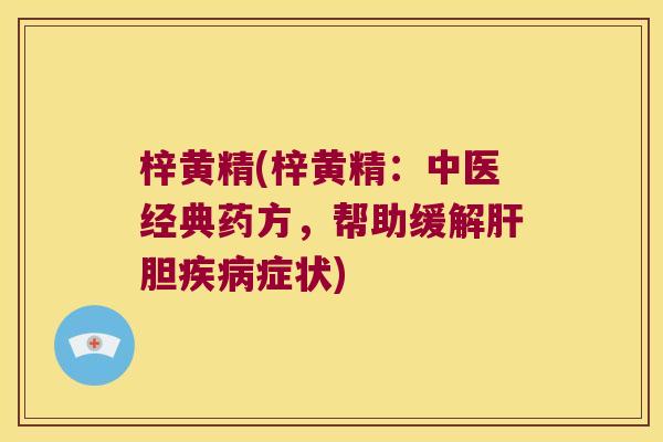 梓黄精(梓黄精：中医经典药方，帮助缓解胆症状)