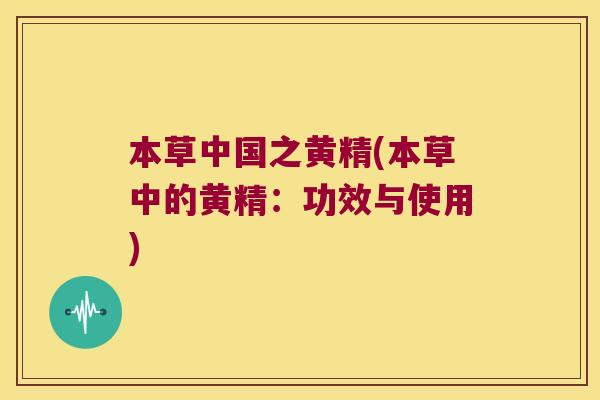 本草中国之黄精(本草中的黄精：功效与使用)