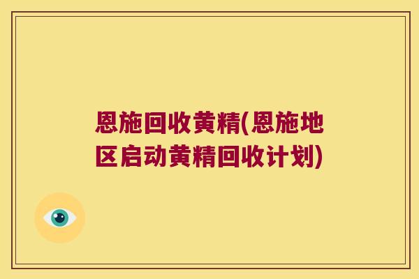 恩施回收黄精(恩施地区启动黄精回收计划) 恩施回收黄精(恩施地区启动黄精回收计划)