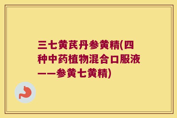 三七黄芪丹参黄精(四种植物混合口服液——参黄七黄精)