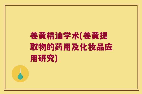 姜黄精油学术(姜黄提取物的药用及化妆品应用研究)