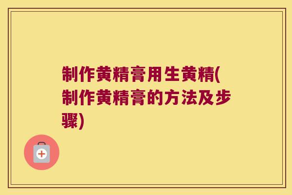 制作黄精膏用生黄精(制作黄精膏的方法及步骤) 制作黄精膏用生黄精(制作黄精膏的方法及步骤)