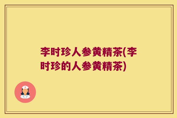 李时珍人参黄精茶(李时珍的人参黄精茶)