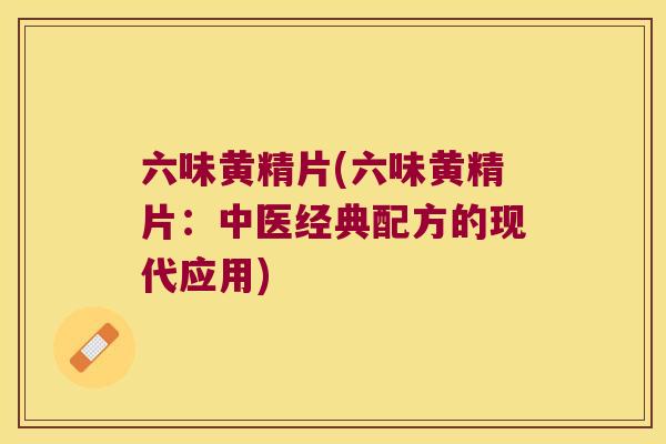 六味黄精片(六味黄精片：中医经典配方的现代应用)