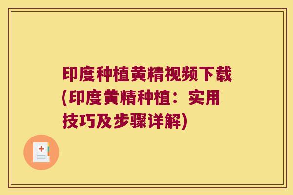印度种植黄精视频下载(印度黄精种植：实用技巧及步骤详解)