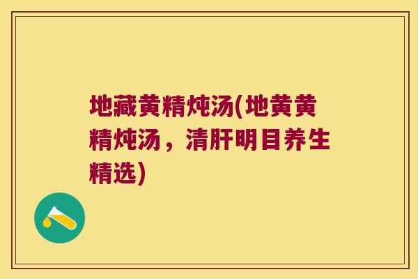 地藏黄精炖汤(地黄黄精炖汤，清明目养生精选)