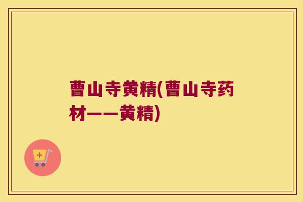 曹山寺黄精(曹山寺药材——黄精) 曹山寺黄精(曹山寺药材——黄精)