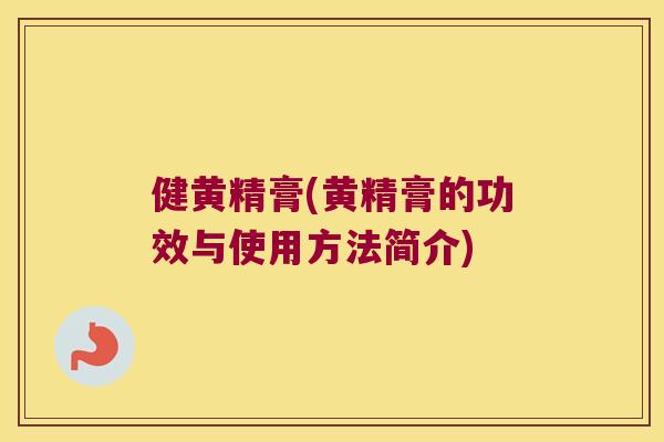 健黄精膏(黄精膏的功效与使用方法简介) 健黄精膏(黄精膏的功效与使用方法简介)