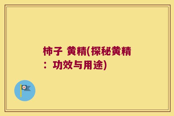 柿子 黄精(探秘黄精:功效与用途) 柿子 黄精(探秘黄精:功效与用途)