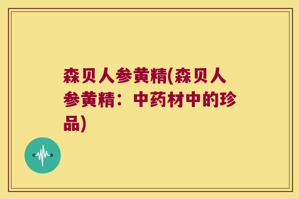 森贝人参黄精(森贝人参黄精：材中的珍品)