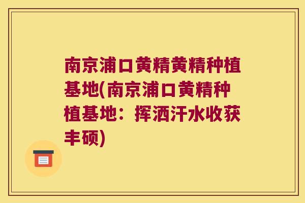 南京浦口黄精黄精种植基地(南京浦口黄精种植基地:挥洒汗水收获丰硕) 南京浦口黄精黄精种植基地(南京浦口黄精种植基地:挥洒汗水收获丰硕)