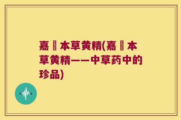 嘉祐本草黄精(嘉祐本草黄精——中草药中的珍品) 嘉祐本草黄精(嘉祐本草黄精——中草药中的珍品)