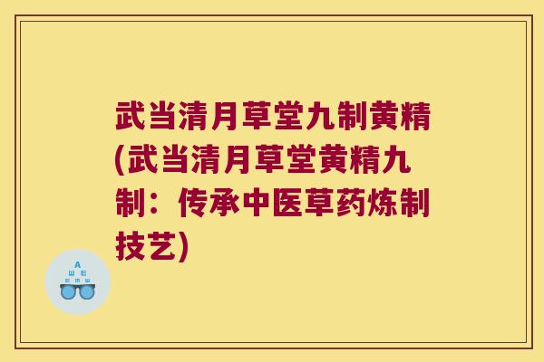 武当清月草堂九制黄精(武当清月草堂黄精九制:传承中医草药炼制技艺) 武当清月草堂九制黄精(武当清月草堂黄精九制:传承中医草药炼制技艺)