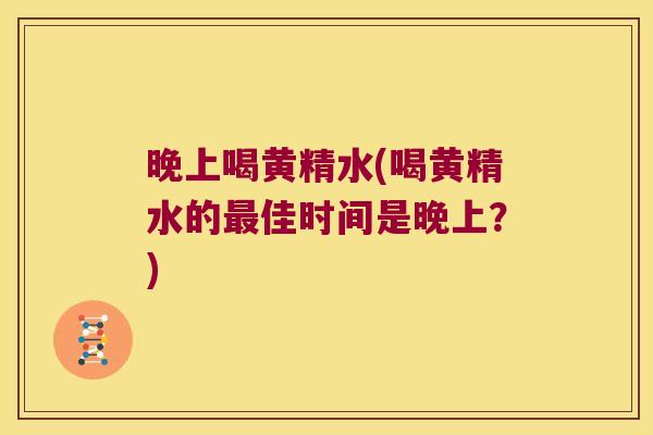 晚上喝黄精水(喝黄精水的佳时间是晚上?) 晚上喝黄精水(喝黄精水的佳时间是晚上?)