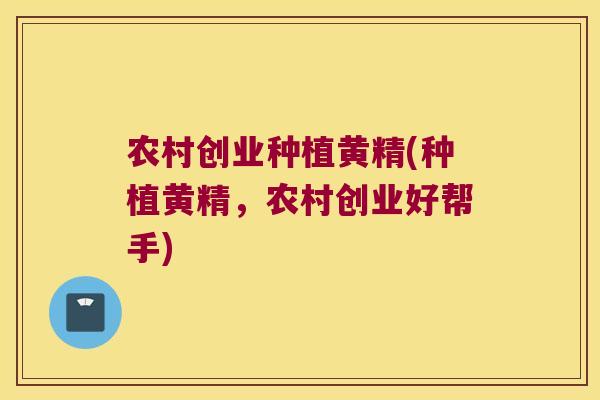 农村创业种植黄精(种植黄精,农村创业好帮手) 农村创业种植黄精(种植黄精,农村创业好帮手)