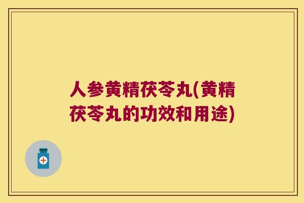 人参黄精茯苓丸(黄精茯苓丸的功效和用途) 人参黄精茯苓丸(黄精茯苓丸的功效和用途)