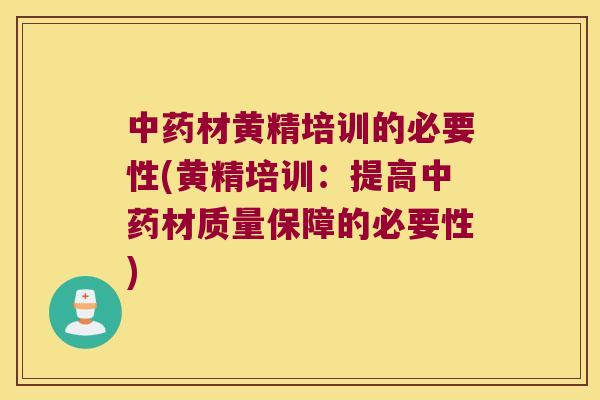 材黄精培训的必要性(黄精培训:提高材质量保障的必要性) 材黄精培训的必要性(黄精培训:提高材质量保障的必要性)