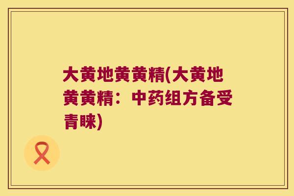 大黄地黄黄精(大黄地黄黄精:组方备受青睐) 大黄地黄黄精(大黄地黄黄精:组方备受青睐)