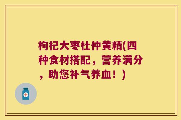 枸杞大枣杜仲黄精(四种食材搭配，营养满分，助您！)