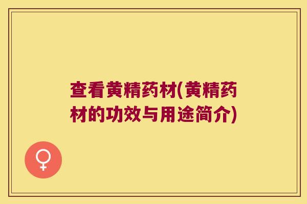 查看黄精药材(黄精药材的功效与用途简介)