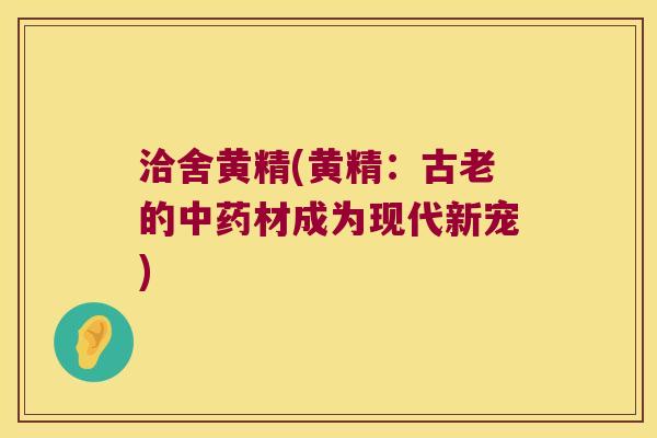 洽舍黄精(黄精：古老的材成为现代新宠)