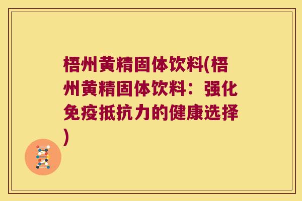 梧州黄精固体饮料(梧州黄精固体饮料:强化的健康选择) 梧州黄精固体饮料(梧州黄精固体饮料:强化的健康选择)