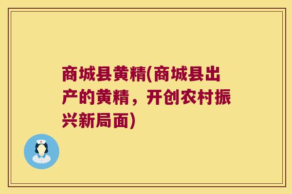 商城县黄精(商城县出产的黄精,开创农村振兴新局面) 商城县黄精(商城县出产的黄精,开创农村振兴新局面)