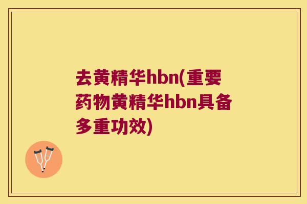 去黄精华hbn(重要黄精华hbn具备多重功效) 去黄精华hbn(重要黄精华hbn具备多重功效)