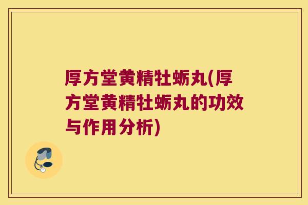 厚方堂黄精牡蛎丸(厚方堂黄精牡蛎丸的功效与作用分析) 厚方堂黄精牡蛎丸(厚方堂黄精牡蛎丸的功效与作用分析)