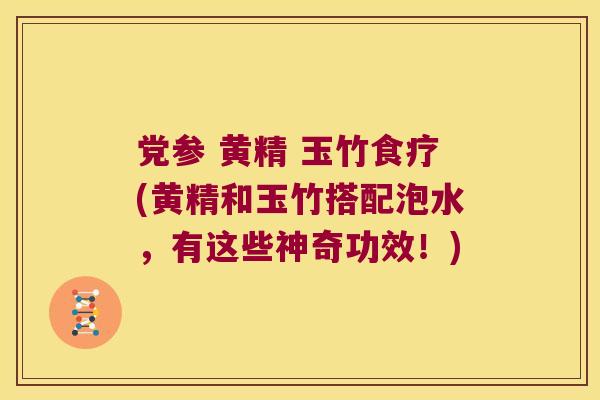 党参 黄精 玉竹食疗(黄精和玉竹搭配泡水,有这些神奇功效!) 党参 黄精 玉竹食疗(黄精和玉竹搭配泡水,有这些神奇功效!)