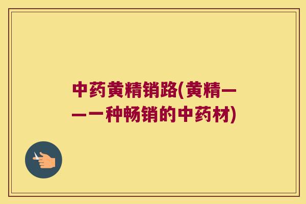 黄精销路(黄精——一种畅销的材)