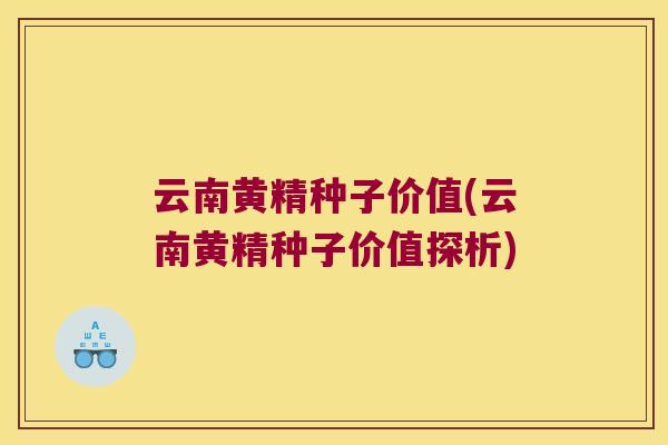云南黄精种子价值(云南黄精种子价值探析)