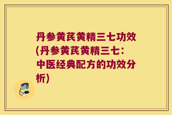丹参黄芪黄精三七功效(丹参黄芪黄精三七：中医经典配方的功效分析)
