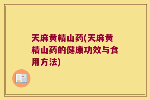 天麻黄精山药(天麻黄精山药的健康功效与食用方法) 天麻黄精山药(天麻黄精山药的健康功效与食用方法)