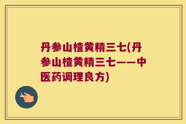 丹参山楂黄精三七(丹参山楂黄精三七——中医药调理良方) 丹参山楂黄精三七(丹参山楂黄精三七——中医药调理良方)