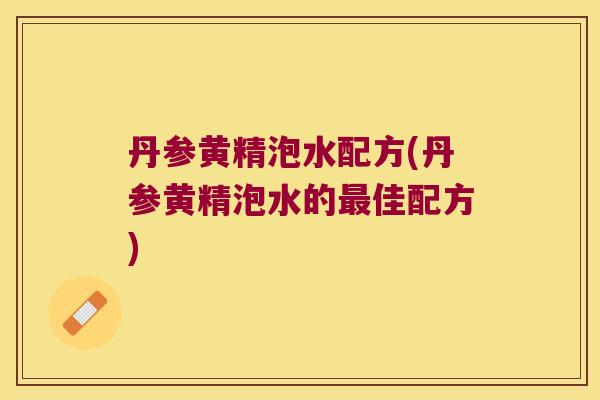 丹参黄精泡水配方(丹参黄精泡水的佳配方) 丹参黄精泡水配方(丹参黄精泡水的佳配方)