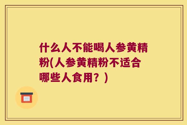 什么人不能喝人参黄精粉(人参黄精粉不适合哪些人食用？)