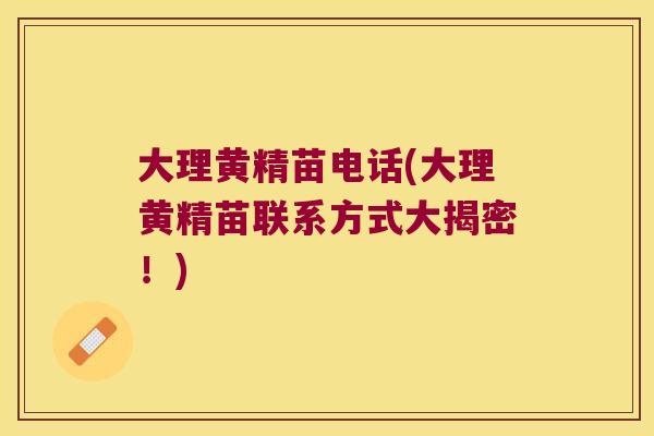 大理黄精苗电话(大理黄精苗联系方式大揭密！)