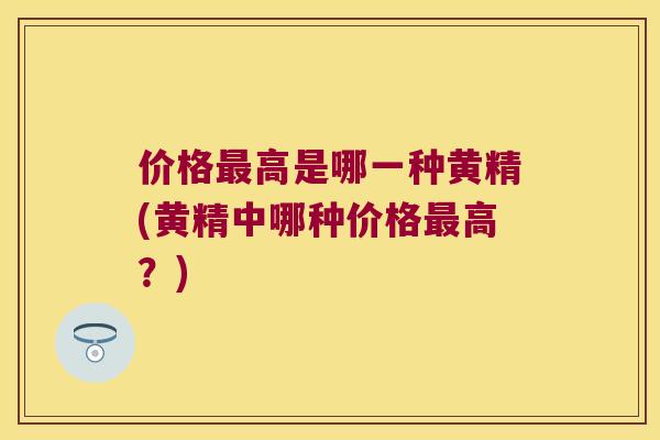 价格高是哪一种黄精(黄精中哪种价格高?) 价格高是哪一种黄精(黄精中哪种价格高?)