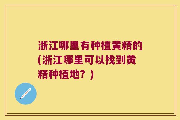 浙江哪里有种植黄精的(浙江哪里可以找到黄精种植地?) 浙江哪里有种植黄精的(浙江哪里可以找到黄精种植地?)
