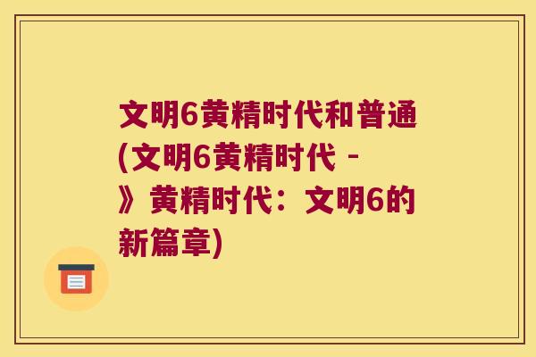 文明6黄精时代和普通(文明6黄精时代 -》黄精时代：文明6的新篇章)