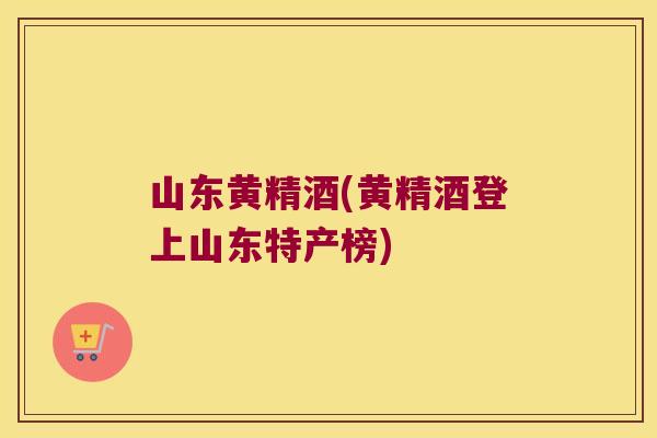 山东黄精酒(黄精酒登上山东特产榜) 山东黄精酒(黄精酒登上山东特产榜)