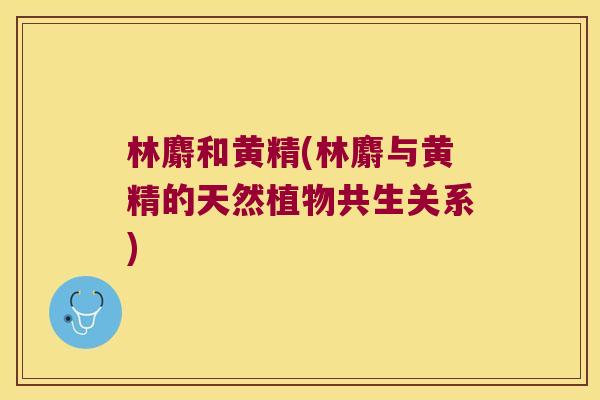 林麝和黄精(林麝与黄精的天然植物共生关系)